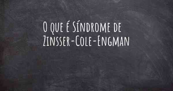 O que é Síndrome de Zinsser-Cole-Engman