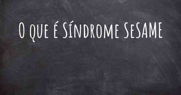 O que é Síndrome SeSAME