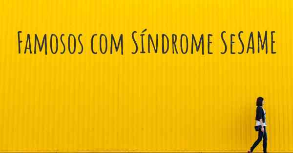 Famosos com Síndrome SeSAME