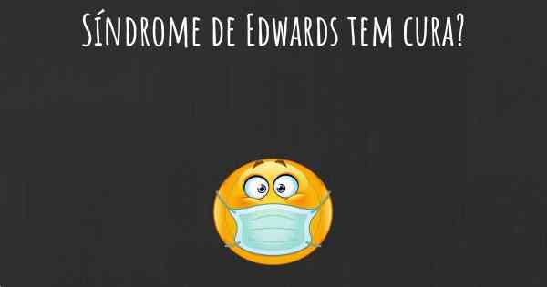 Síndrome de Edwards tem cura?