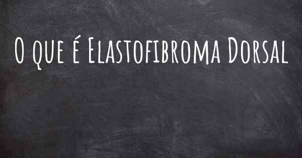 O que é Elastofibroma Dorsal