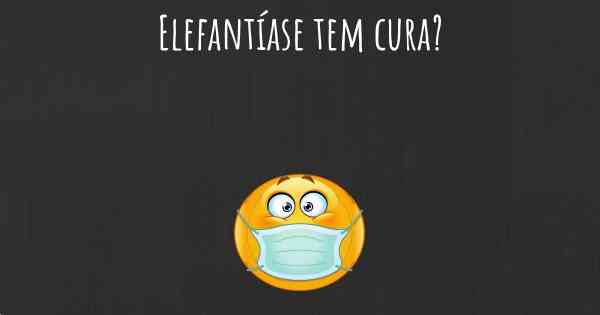 Elefantíase tem cura?