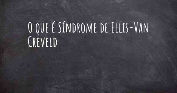 O que é Síndrome de Ellis-Van Creveld