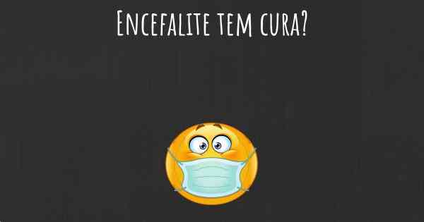 Encefalite tem cura?