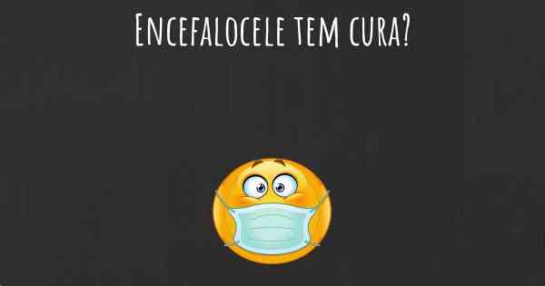 Encefalocele tem cura?