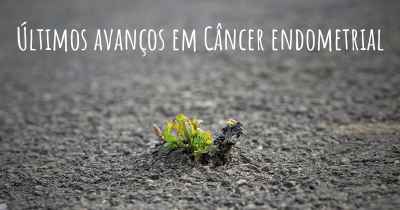 Últimos avanços em Câncer endometrial
