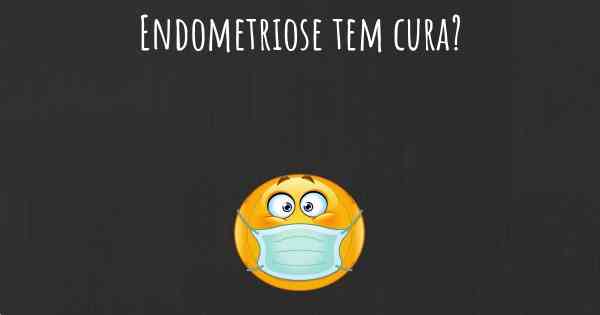 Endometriose tem cura?