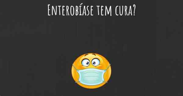 Enterobíase tem cura?