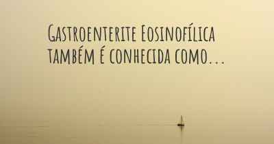 Gastroenterite Eosinofílica também é conhecida como...