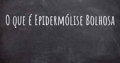 O que é Epidermólise Bolhosa