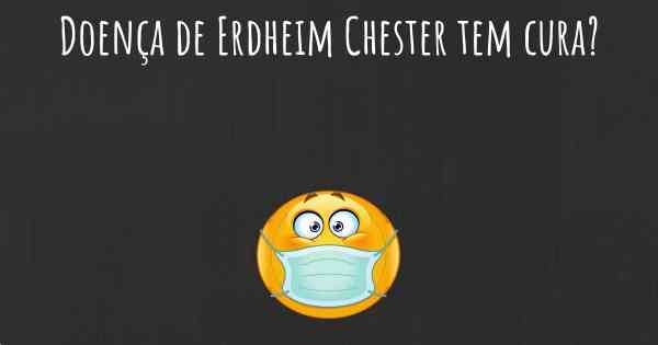 Doença de Erdheim Chester tem cura?