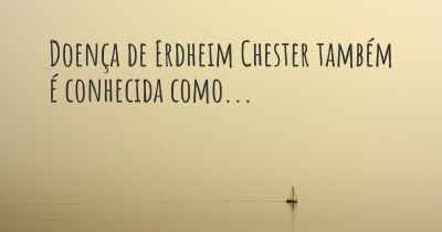 Doença de Erdheim Chester também é conhecida como...