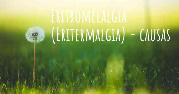 Eritromelalgia (Eritermalgia) - causas