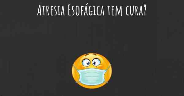 Atresia Esofágica tem cura?