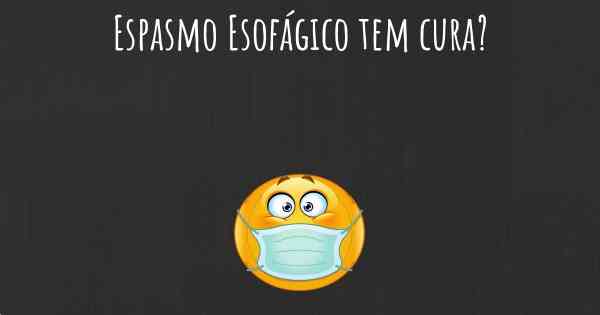 Espasmo Esofágico tem cura?