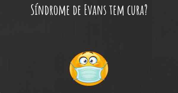 Síndrome de Evans tem cura?