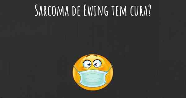 Sarcoma de Ewing tem cura?