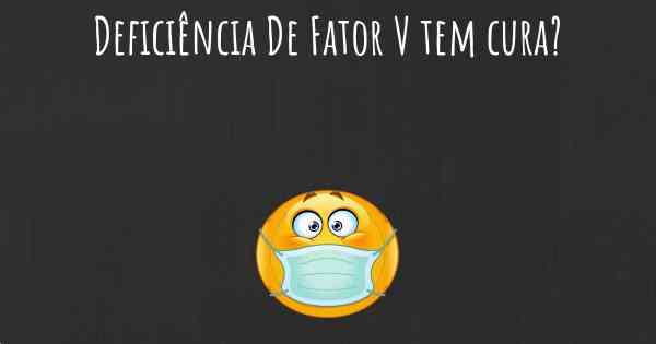 Deficiência De Fator V tem cura?