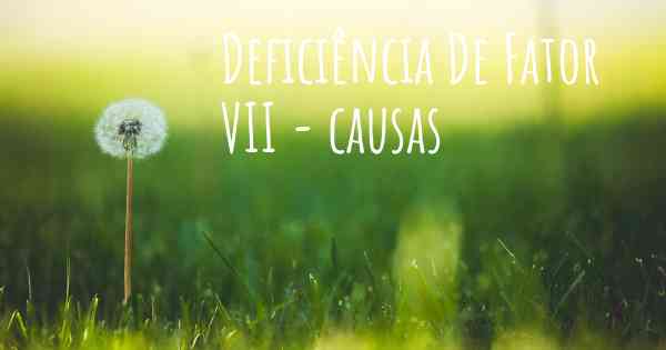 Deficiência De Fator VII - causas