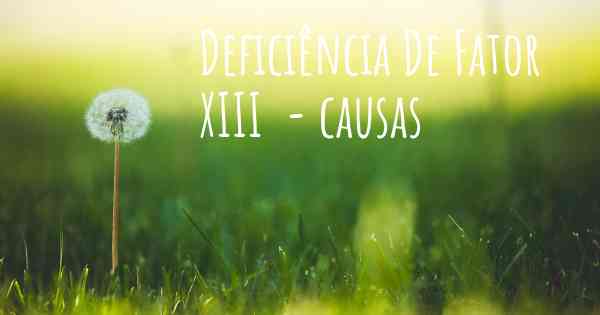 Deficiência De Fator XIII  - causas