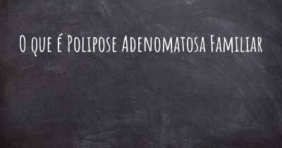 O que é Polipose Adenomatosa Familiar