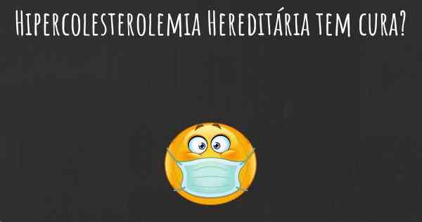 Hipercolesterolemia Hereditária tem cura?