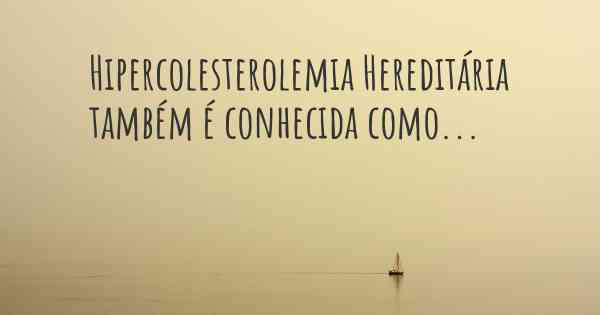 Hipercolesterolemia Hereditária também é conhecida como...