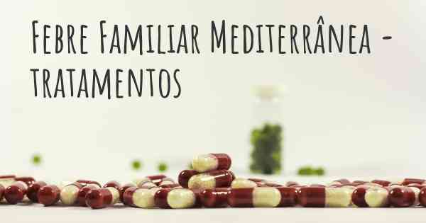 Febre Familiar Mediterrânea - tratamentos