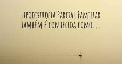 Lipodistrofia Parcial Familiar também é conhecida como...