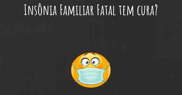 Insônia Familiar Fatal tem cura?