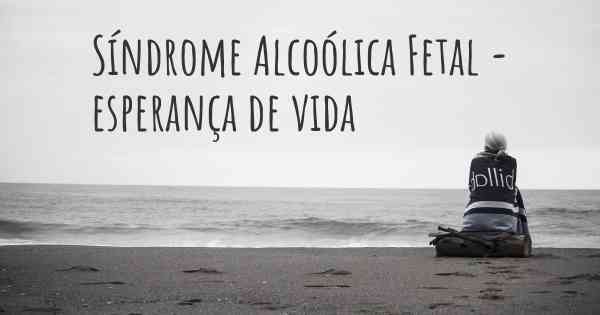 Síndrome Alcoólica Fetal - esperança de vida