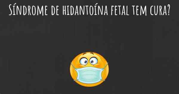 Síndrome de hidantoína fetal tem cura?