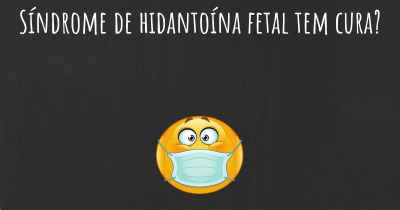 Síndrome de hidantoína fetal tem cura?