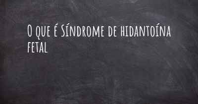 O que é Síndrome de hidantoína fetal