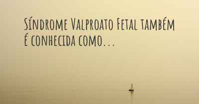 Síndrome Valproato Fetal também é conhecida como...