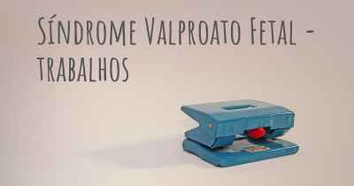 Síndrome Valproato Fetal - trabalhos