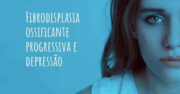 Fibrodisplasia ossificante progressiva e depressão