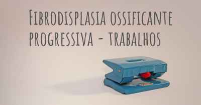 Fibrodisplasia ossificante progressiva - trabalhos