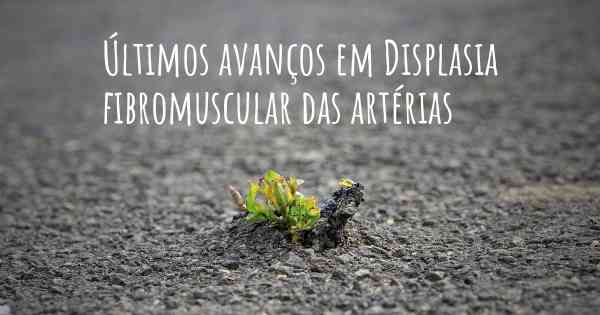 Últimos avanços em Displasia fibromuscular das artérias