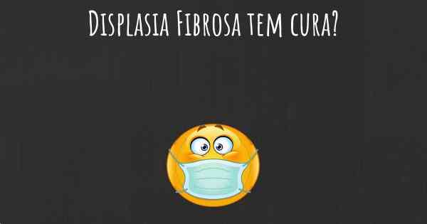 Displasia Fibrosa tem cura?