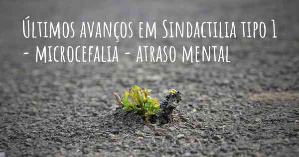 Últimos avanços em Sindactilia tipo 1 - microcefalia - atraso mental