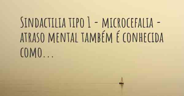 Sindactilia tipo 1 - microcefalia - atraso mental também é conhecida como...