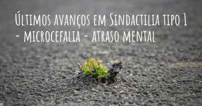 Últimos avanços em Sindactilia tipo 1 - microcefalia - atraso mental