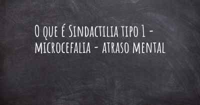 O que é Sindactilia tipo 1 - microcefalia - atraso mental