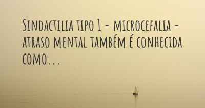 Sindactilia tipo 1 - microcefalia - atraso mental também é conhecida como...