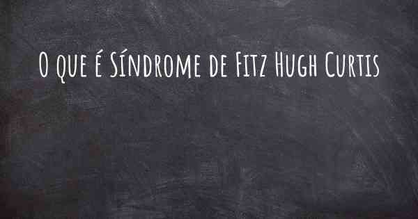 O que é Síndrome de Fitz Hugh Curtis