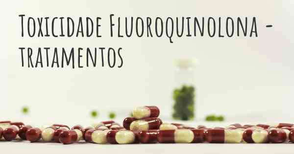Toxicidade Fluoroquinolona - tratamentos