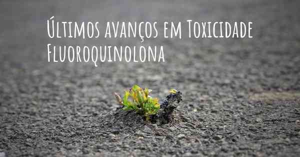 Últimos avanços em Toxicidade Fluoroquinolona