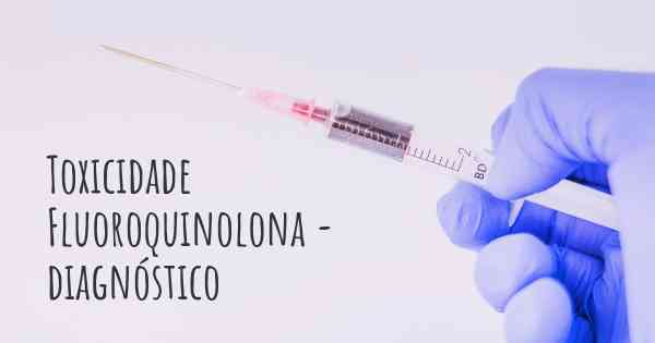 Toxicidade Fluoroquinolona - diagnóstico
