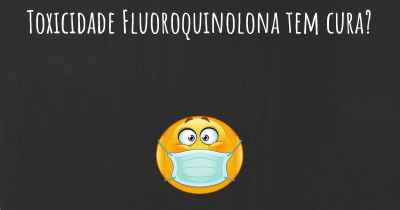 Toxicidade Fluoroquinolona tem cura?